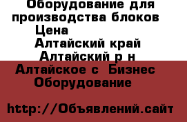 Оборудование для производства блоков › Цена ­ 246 283 936 - Алтайский край, Алтайский р-н, Алтайское с. Бизнес » Оборудование   